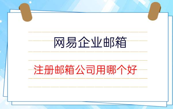 网易企业邮箱 注册邮箱公司用哪个好？为什么？